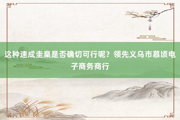 这种速成圭臬是否确切可行呢？领先义乌市慕顷电子商务商行