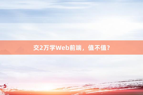 交2万学Web前端，值不值？