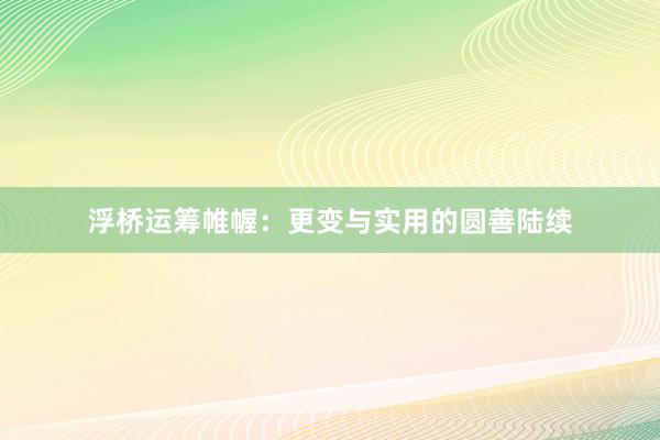浮桥运筹帷幄：更变与实用的圆善陆续