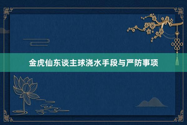 金虎仙东谈主球浇水手段与严防事项