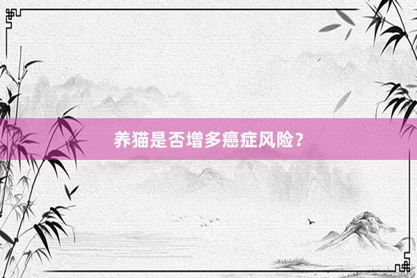 养猫是否增多癌症风险？